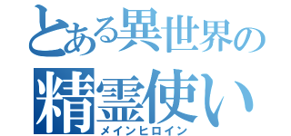 とある異世界の精霊使い（メインヒロイン）