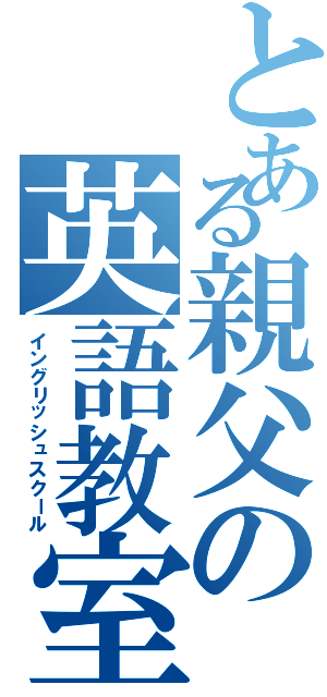 とある親父の英語教室（イングリッシュスクール）