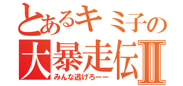 とあるキミ子の大暴走伝Ⅱ（みんな逃げろーー）