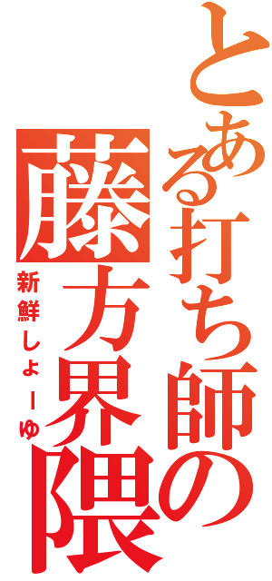 とある打ち師の藤方界隈（新鮮しょーゆ）