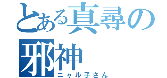 とある真尋の邪神（ニャル子さん）