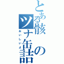 とある骸のツナ缶詰（おいしいよ）