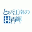 とある江南の林尚輝（なお き）