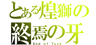 とある煌獅の終焉の牙（Ｅｎｄ ｏｆ Ｔｕｓｋ）