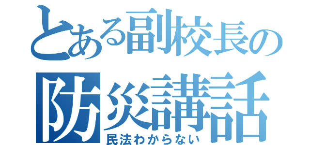 とある副校長の防災講話（民法わからない）