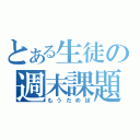 とある生徒の週末課題（もうだめぽ）