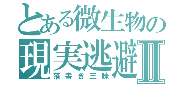 とある微生物の現実逃避Ⅱ（落書き三昧）