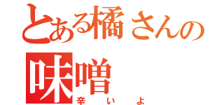 とある橘さんの味噌（辛いよ）