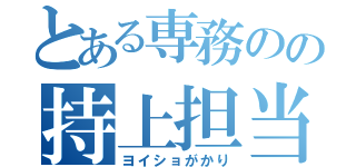 とある専務のの持上担当（ヨイショがかり）