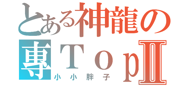 とある神龍の專ＴｏｐⅡ（小小胖子）