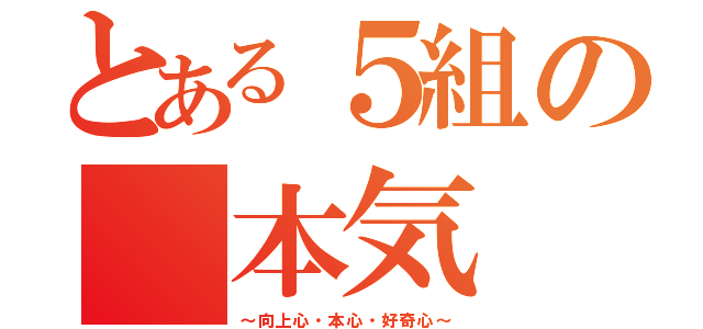 とある５組の　本気（～向上心・本心・好奇心～）