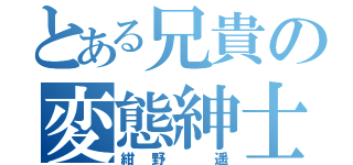 とある兄貴の変態紳士（紺野 遥）