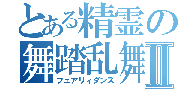 とある精霊の舞踏乱舞Ⅱ（フェアリィダンス）