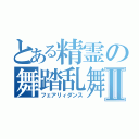 とある精霊の舞踏乱舞Ⅱ（フェアリィダンス）