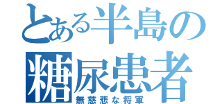 とある半島の糖尿患者（無慈悲な将軍）