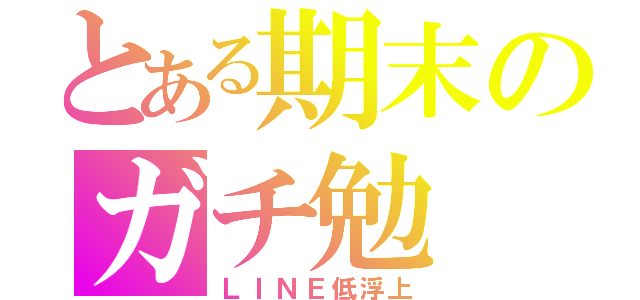 とある期末のガチ勉（ＬＩＮＥ低浮上）