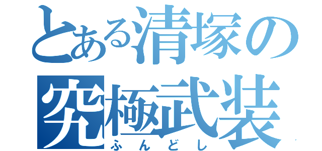 とある清塚の究極武装（ふんどし）