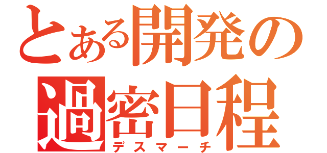 とある開発の過密日程（デスマーチ）