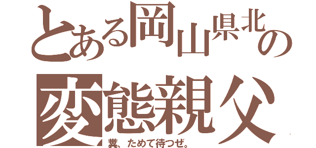 とある岡山県北の変態親父（糞、ためて待つぜ。 ）