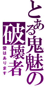 とある鬼魅の破壊者（愛はあります）