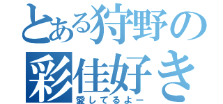 とある狩野の彩佳好き（愛してるよー）