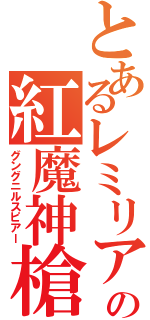 とあるレミリアの紅魔神槍（グングニルスピアー）