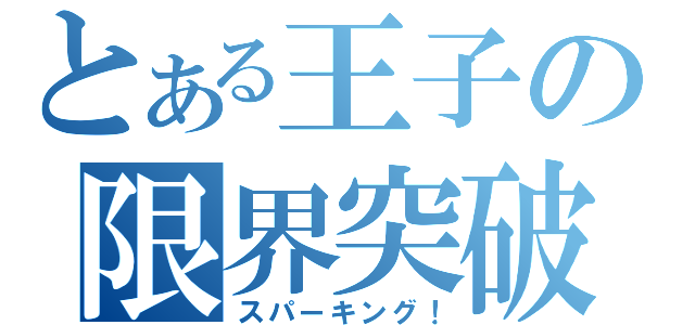 とある王子の限界突破（スパーキング！）