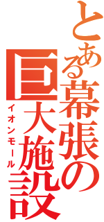 とある幕張の巨大施設（イオンモール）