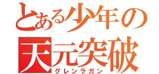 とある少年の天元突破（グレンラガン）