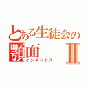 とある生徒会の顎面Ⅱ（インデックス）