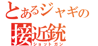 とあるジャギの接近銃（ショットガン）