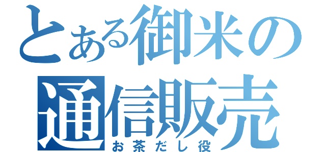 とある御米の通信販売（お茶だし役）