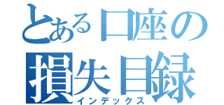 とある口座の損失目録（インデックス）