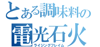 とある調味料の電光石火（ライジングフレイム）