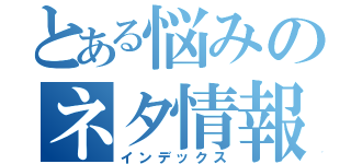 とある悩みのネタ情報ブログ（インデックス）