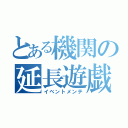 とある機関の延長遊戯（イベントメンテ）