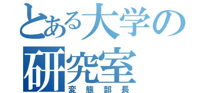 とある大学の研究室（変態部長）