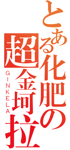 とある化肥の超金坷拉（ＧＩＮＫＥＬＡ）