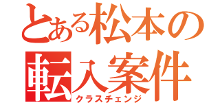 とある松本の転入案件（クラスチェンジ）