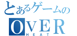 とあるゲームのＯＶＥＲ．（ＨＥＡＴ）