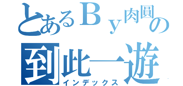 とあるＢｙ肉圓の到此一遊（インデックス）