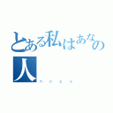 とある私はあなたを愛しての人（ｎｏｇａ）