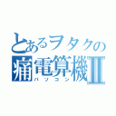 とあるヲタクの痛電算機Ⅱ（パソコン）