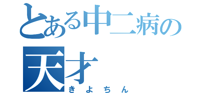 とある中二病の天才（きよちん）