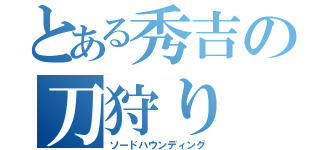 とある秀吉の刀狩り（ソードハウンディング）