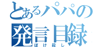 とあるパパの発言目録（ぼけ殺し）