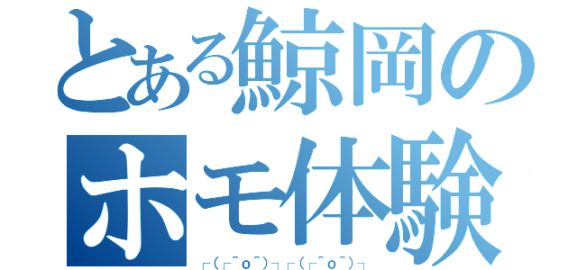 とある鯨岡のホモ体験記（┌（┌＾ｏ＾）┐┌（┌＾ｏ＾）┐）