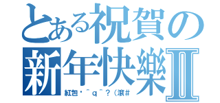 とある祝賀の新年快樂Ⅱ（紅包呢＾ｑ＾？（滾＃）