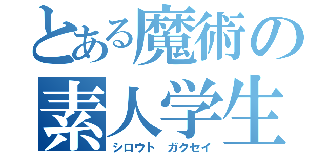 とある魔術の素人学生（シロウト　ガクセイ）