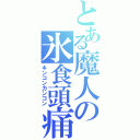 とある魔人の氷食頭痛（キンコンカンコン）